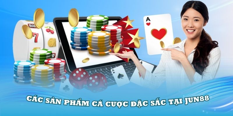 Tìm hiểu về các sản phẩm cá cược đặc sắc tại Jun88