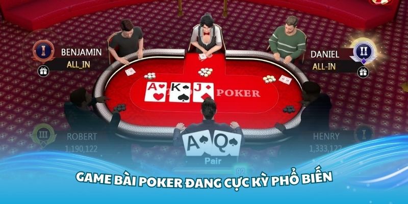 Game bài Poker đang cực kỳ phổ biến trên các nền tảng