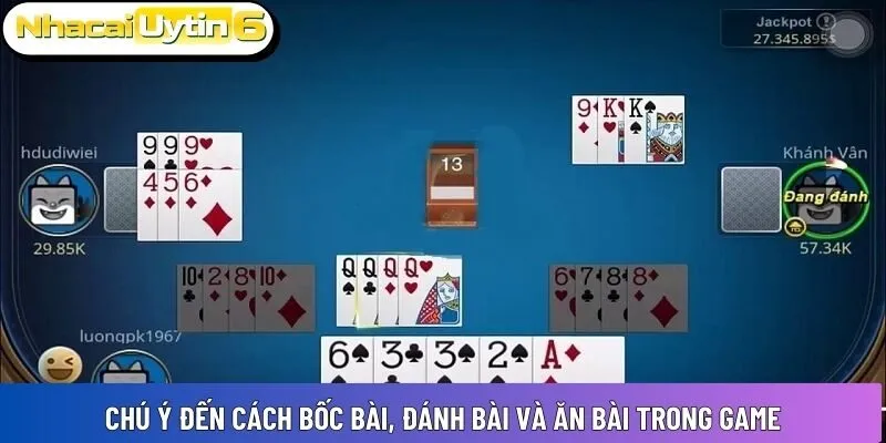 Chú ý đến cách bốc bài, đánh bài và ăn bài trong game