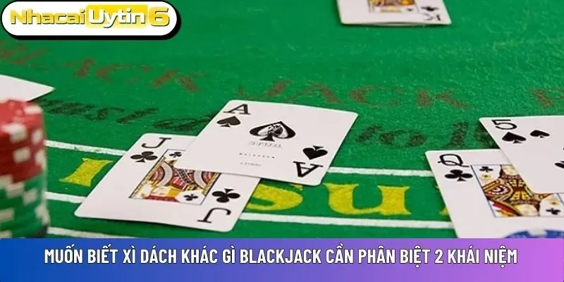 Muốn biết Xì dách khác gì blackjack cần phân biệt 2 khái niệm